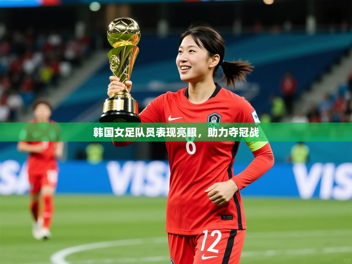 韩国女足队员表现亮眼,助力夺冠战 韩国女足队员表现亮眼,助力夺冠战