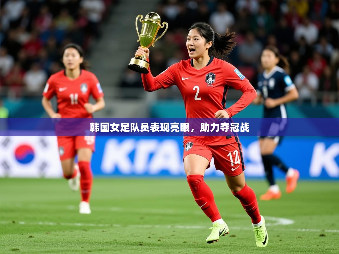韩国女足队员表现亮眼,助力夺冠战 韩国女足队员表现亮眼,助力夺冠战