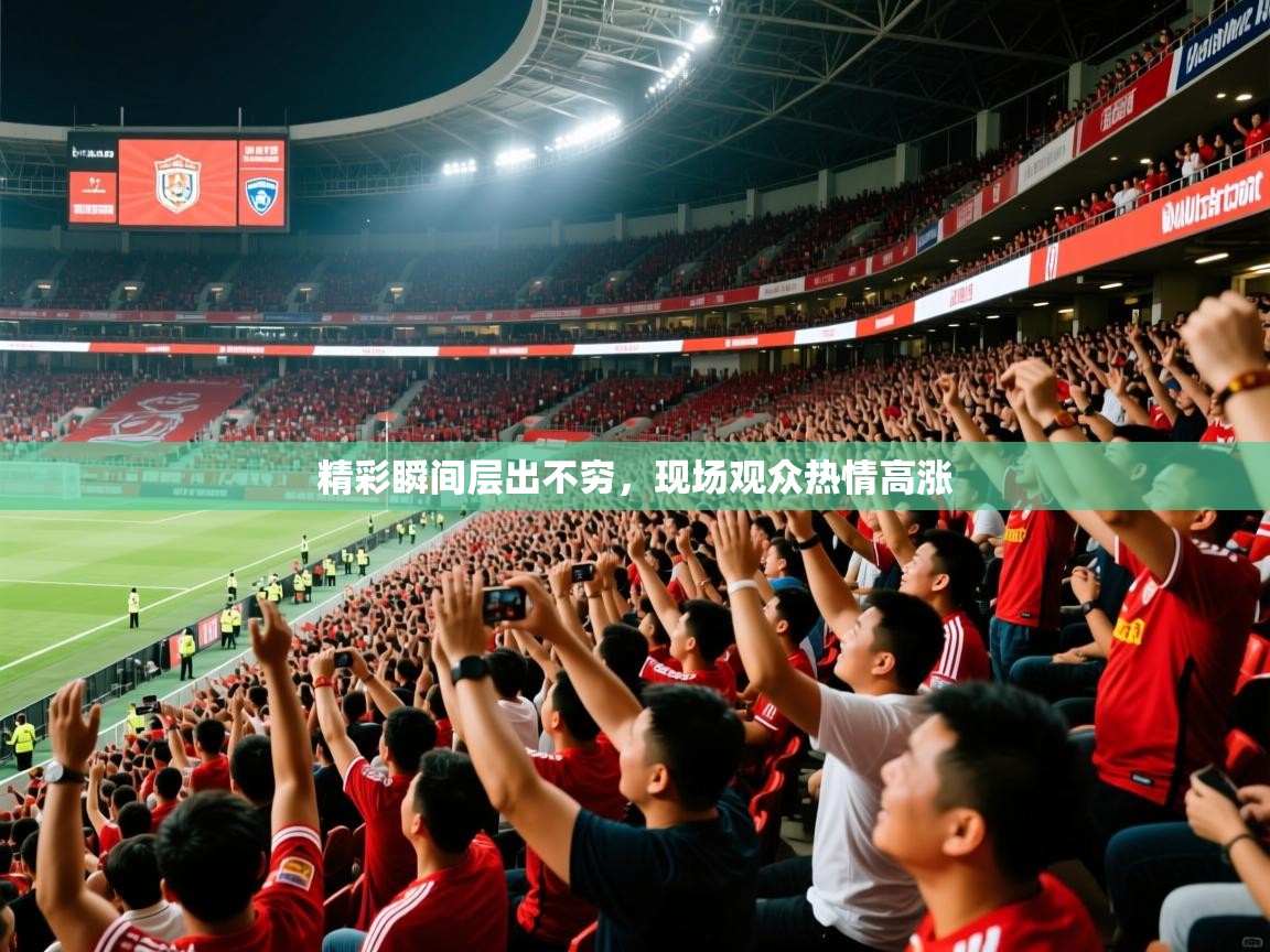 精彩瞬间层出不穷,现场观众热情高涨 精彩瞬间层出不穷,现场观众热情高涨