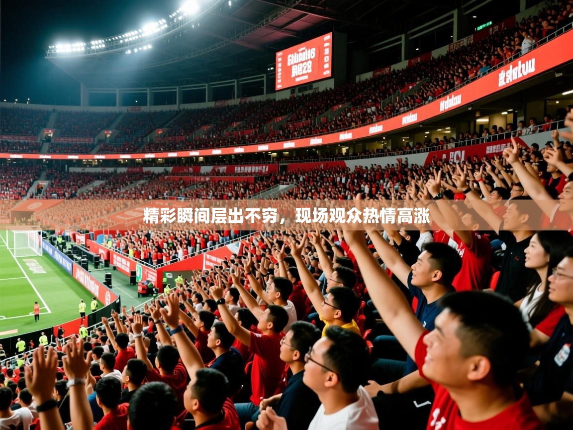 精彩瞬间层出不穷,现场观众热情高涨 精彩瞬间层出不穷,现场观众热情高涨