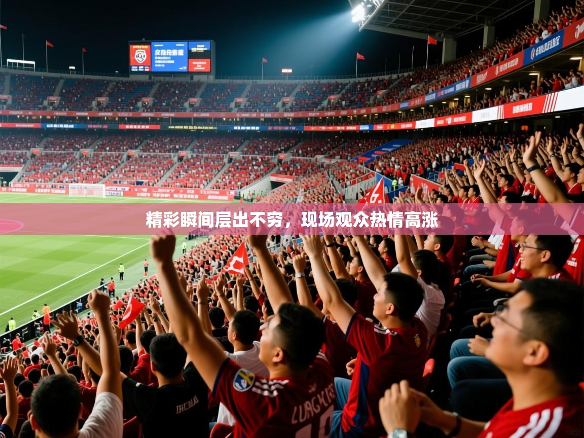 精彩瞬间层出不穷,现场观众热情高涨 精彩瞬间层出不穷,现场观众热情高涨