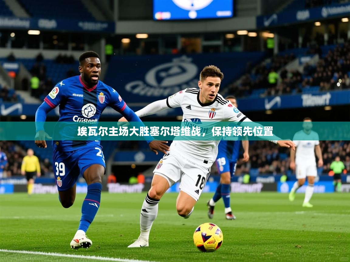 埃瓦尔主场大胜塞尔塔维战,保持领先位置 埃瓦尔主场大胜塞尔塔维战,保持领先位置