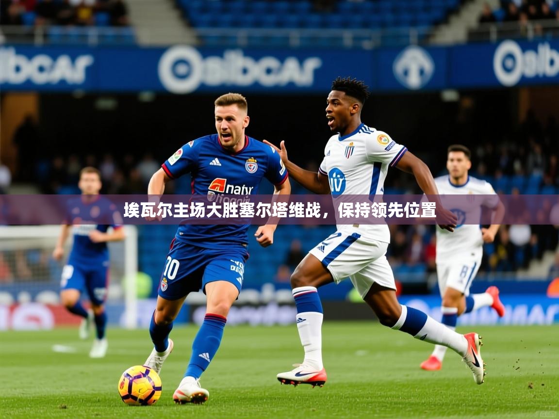 埃瓦尔主场大胜塞尔塔维战,保持领先位置 埃瓦尔主场大胜塞尔塔维战,保持领先位置