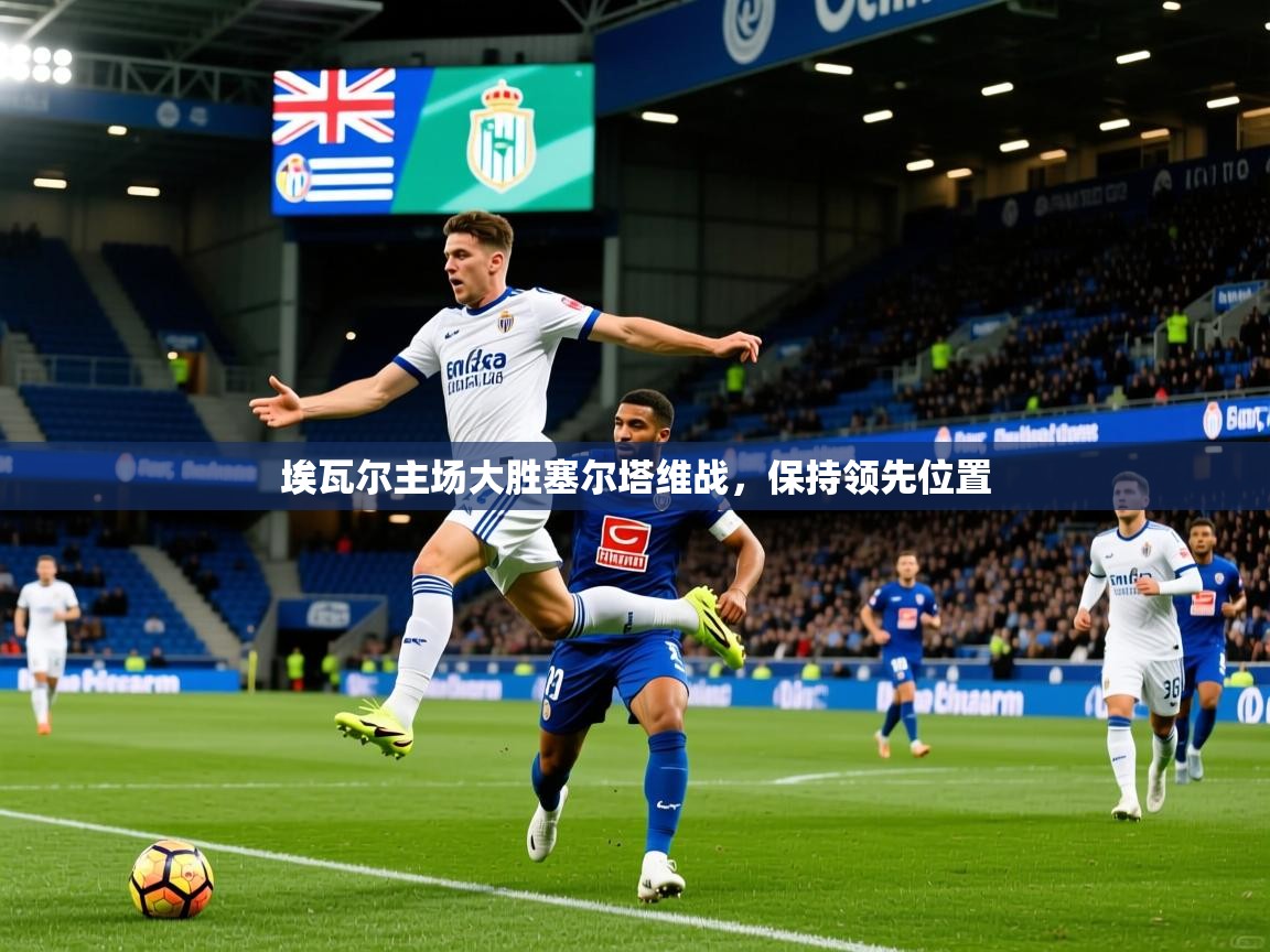 埃瓦尔主场大胜塞尔塔维战,保持领先位置 埃瓦尔主场大胜塞尔塔维战,保持领先位置