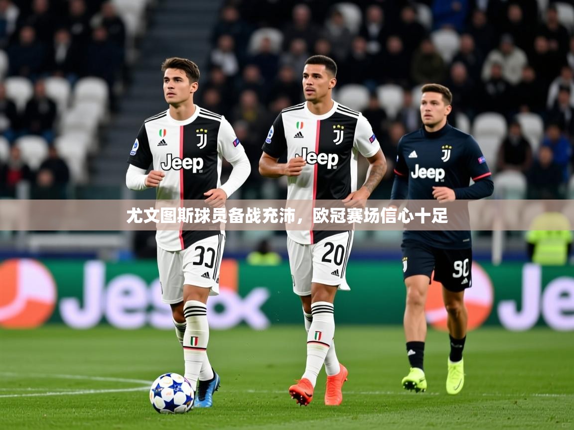 尤文图斯球员备战充沛,欧冠赛场信心十足 尤文图斯球员备战充沛,欧冠赛场信心十足