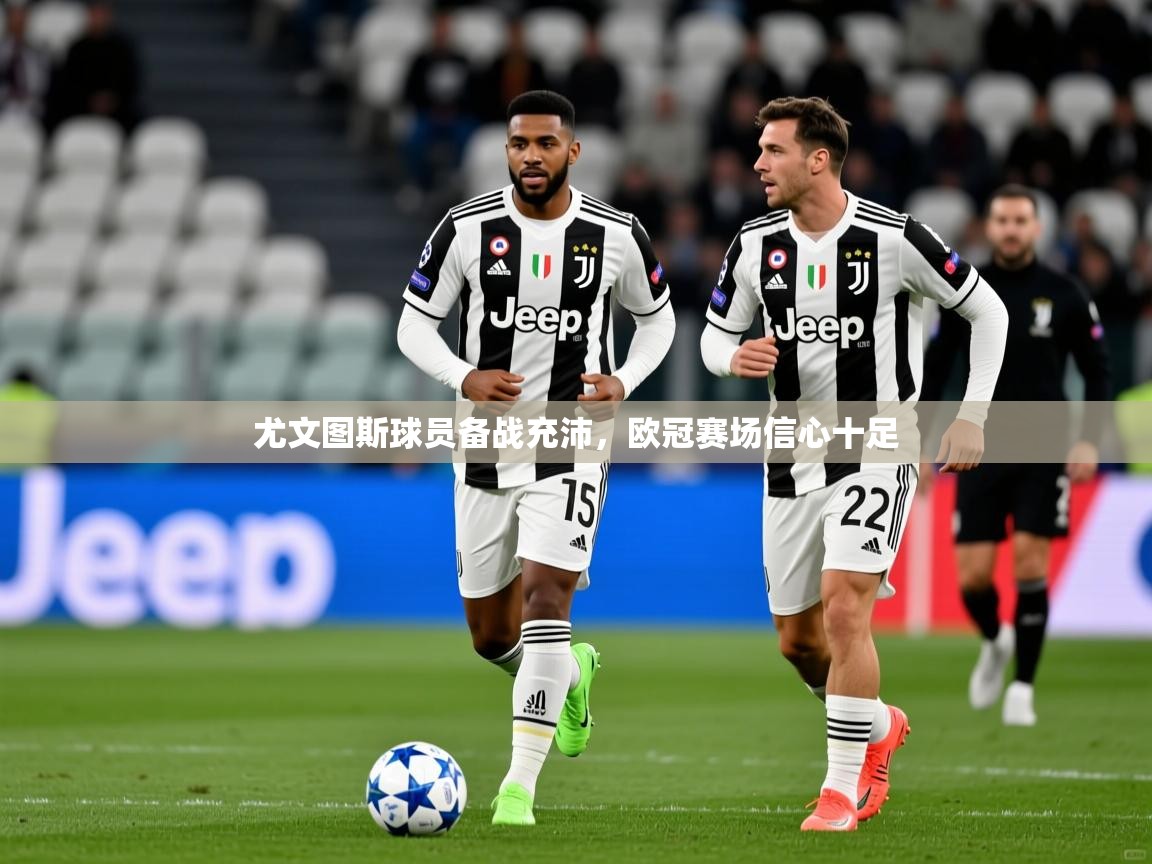 尤文图斯球员备战充沛,欧冠赛场信心十足 尤文图斯球员备战充沛,欧冠赛场信心十足