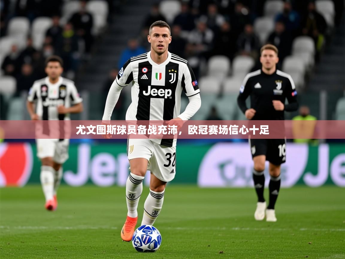 尤文图斯球员备战充沛,欧冠赛场信心十足 尤文图斯球员备战充沛,欧冠赛场信心十足