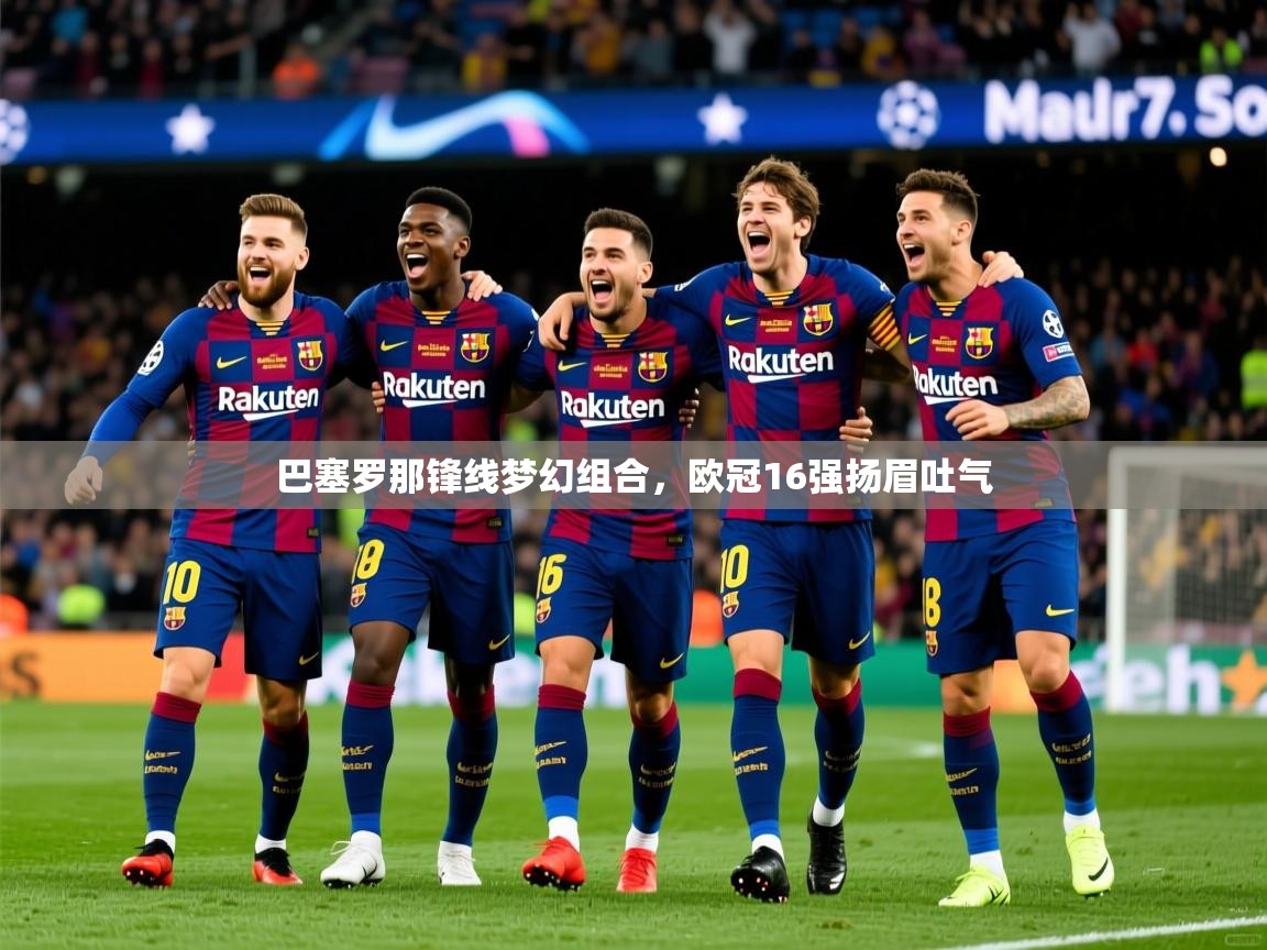 巴塞罗那锋线梦幻组合,欧冠16强扬眉吐气 巴塞罗那锋线梦幻组合,欧冠16强扬眉吐气
