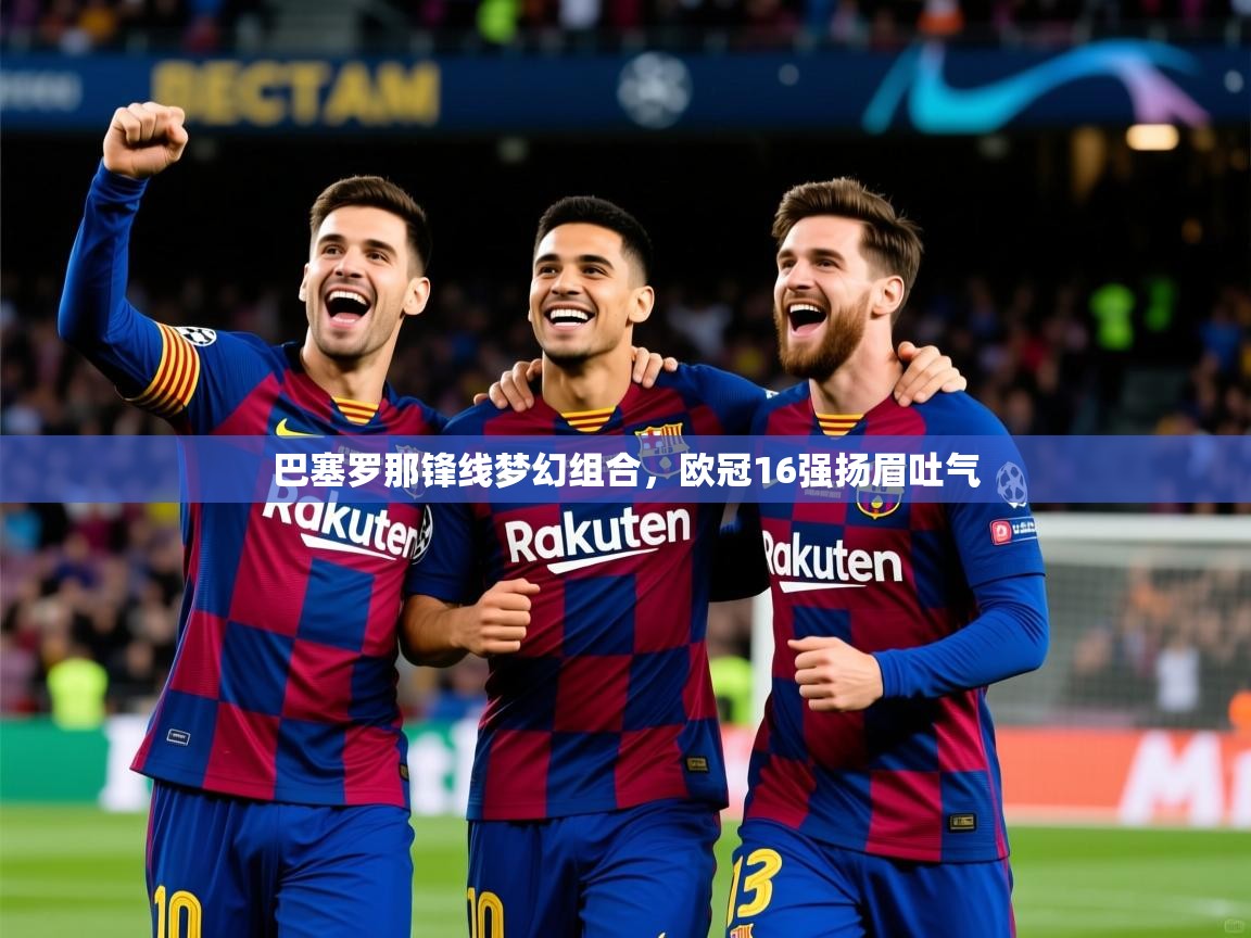 巴塞罗那锋线梦幻组合,欧冠16强扬眉吐气 巴塞罗那锋线梦幻组合,欧冠16强扬眉吐气