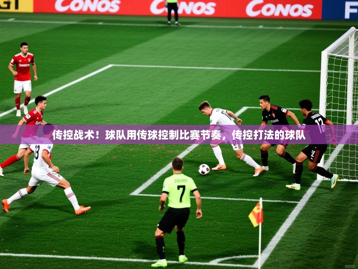 传控战术!球队用传球控制比赛节奏,传控打法的球队 传控战术!球队用传球控制比赛节奏,传控打法的球队