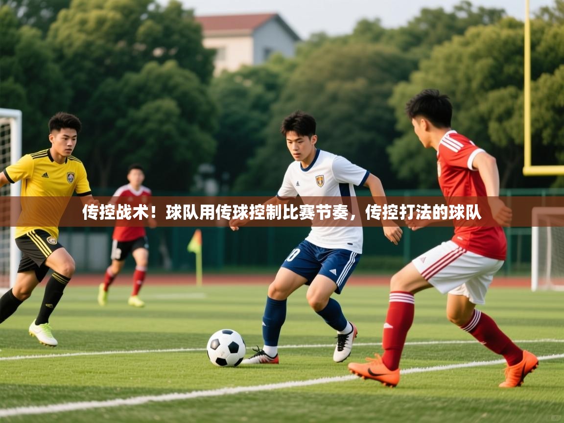 传控战术!球队用传球控制比赛节奏,传控打法的球队 传控战术!球队用传球控制比赛节奏,传控打法的球队