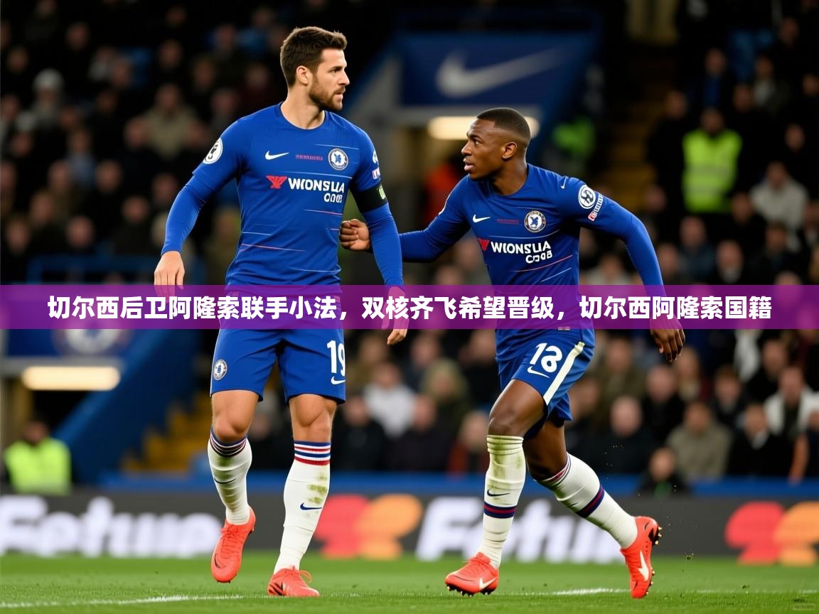 切尔西后卫阿隆索联手小法，双核齐飞希望晋级，切尔西阿隆索国籍