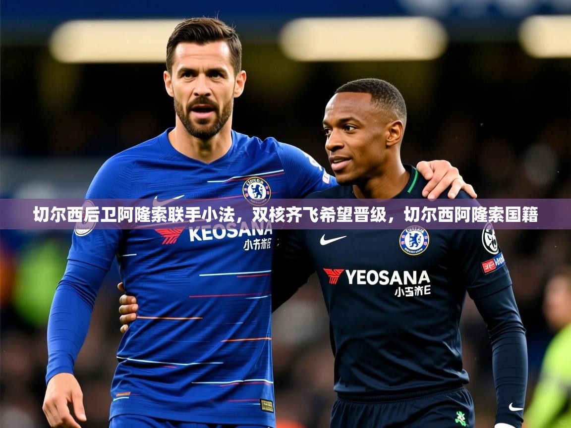 切尔西后卫阿隆索联手小法，双核齐飞希望晋级，切尔西阿隆索国籍