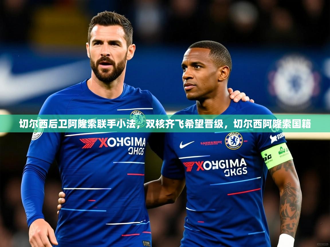 切尔西后卫阿隆索联手小法，双核齐飞希望晋级，切尔西阿隆索国籍