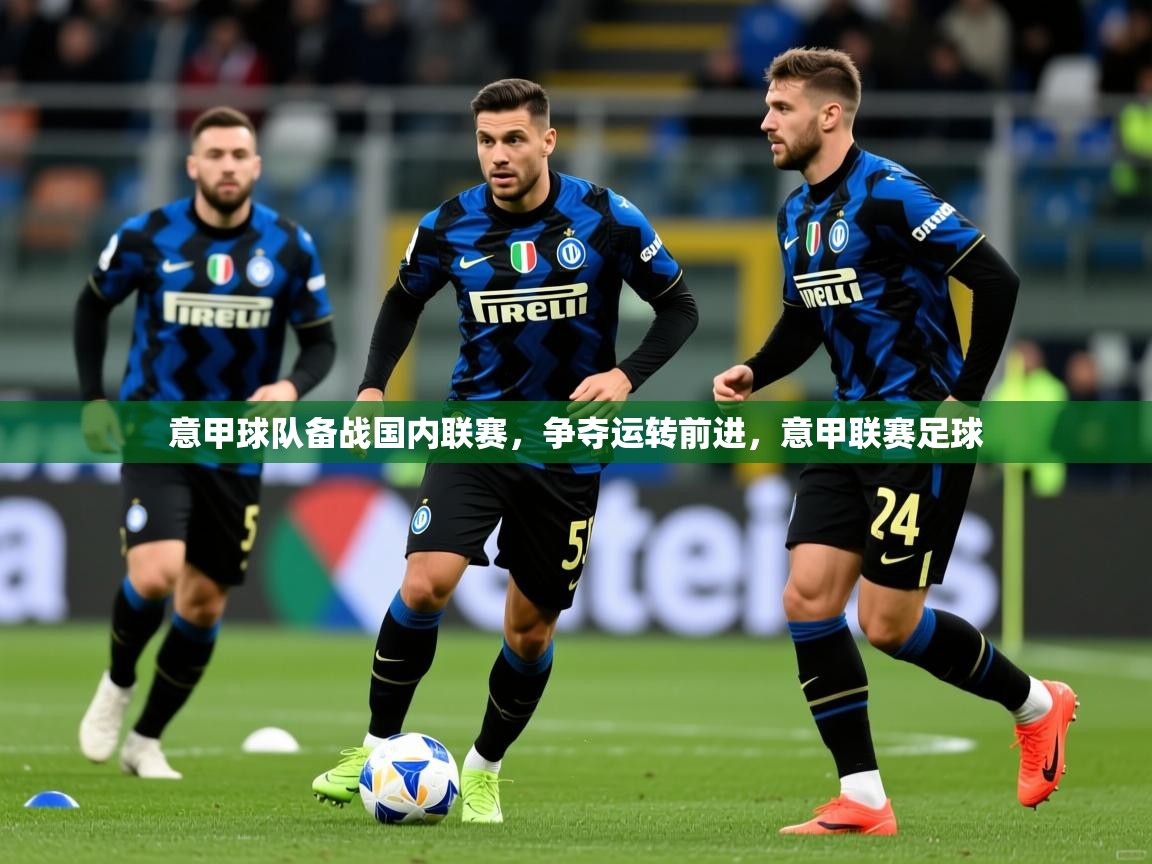 意甲球队备战国内联赛，争夺运转前进，意甲联赛足球