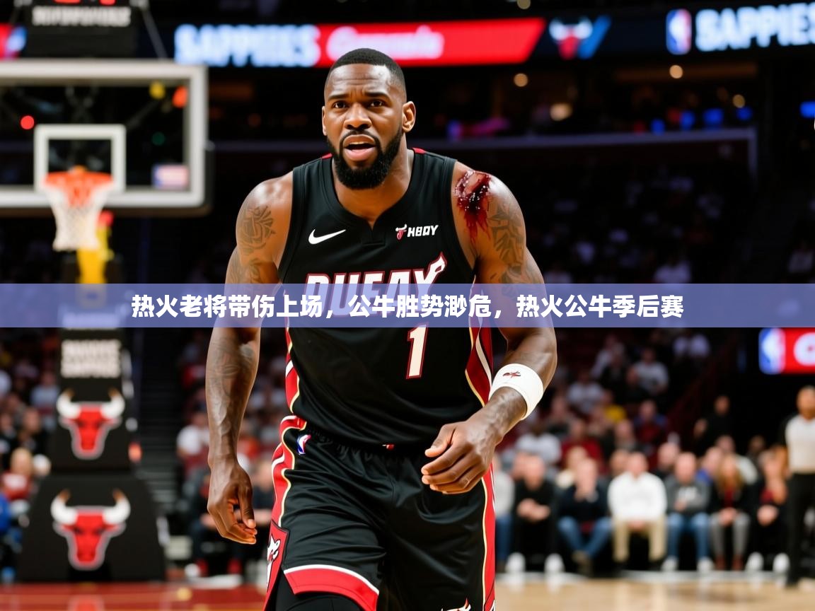 热火老将带伤上场,公牛胜势渺危,热火公牛季后赛 热火老将带伤上场,公牛胜势渺危,热火公牛季后赛