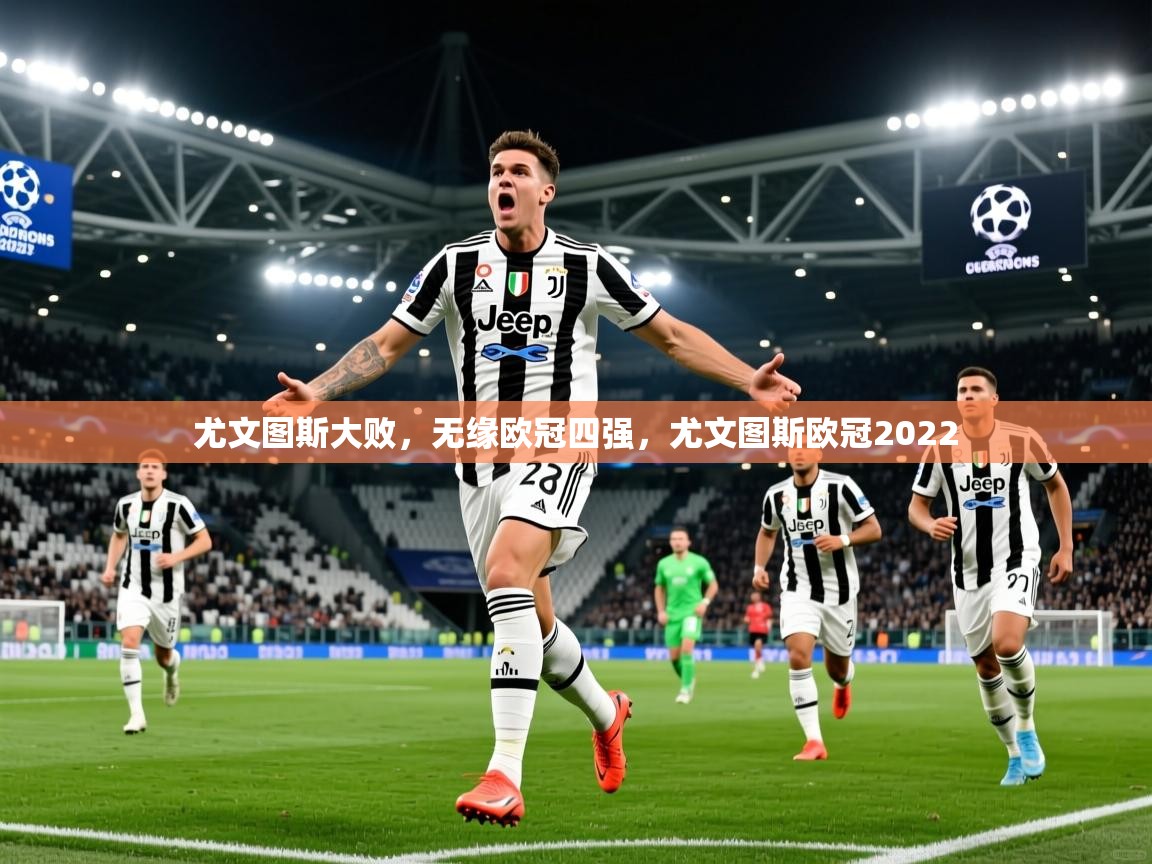 尤文图斯大败,无缘欧冠四强,尤文图斯欧冠2022 尤文图斯大败,无缘欧冠四强,尤文图斯欧冠2022