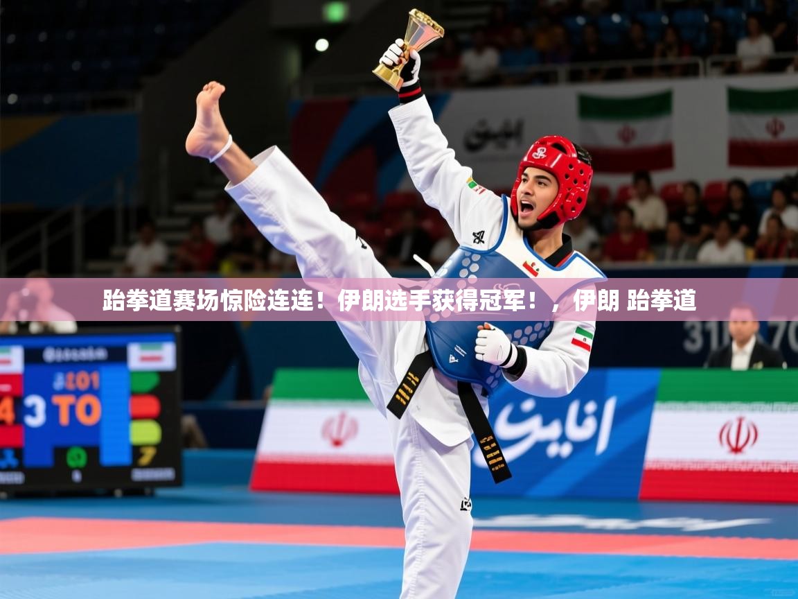 跆拳道赛场惊险连连!伊朗选手获得冠军!,伊朗 跆拳道 跆拳道赛场惊险连连!伊朗选手获得冠军!,伊朗 跆拳道