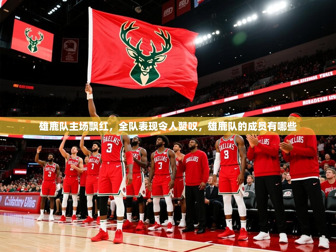 雄鹿队主场飘红,全队表现令人赞叹,雄鹿队的成员有哪些 雄鹿队主场飘红,全队表现令人赞叹,雄鹿队的成员有哪些