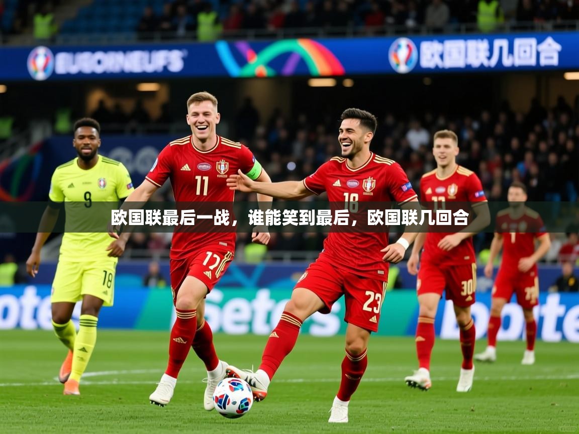 欧国联最后一战,谁能笑到最后,欧国联几回合 欧国联最后一战,谁能笑到最后,欧国联几回合