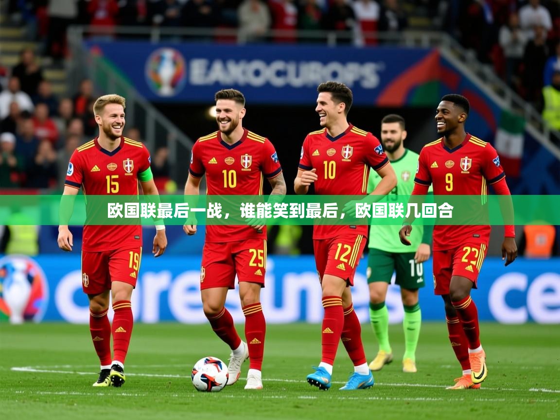 欧国联最后一战,谁能笑到最后,欧国联几回合 欧国联最后一战,谁能笑到最后,欧国联几回合
