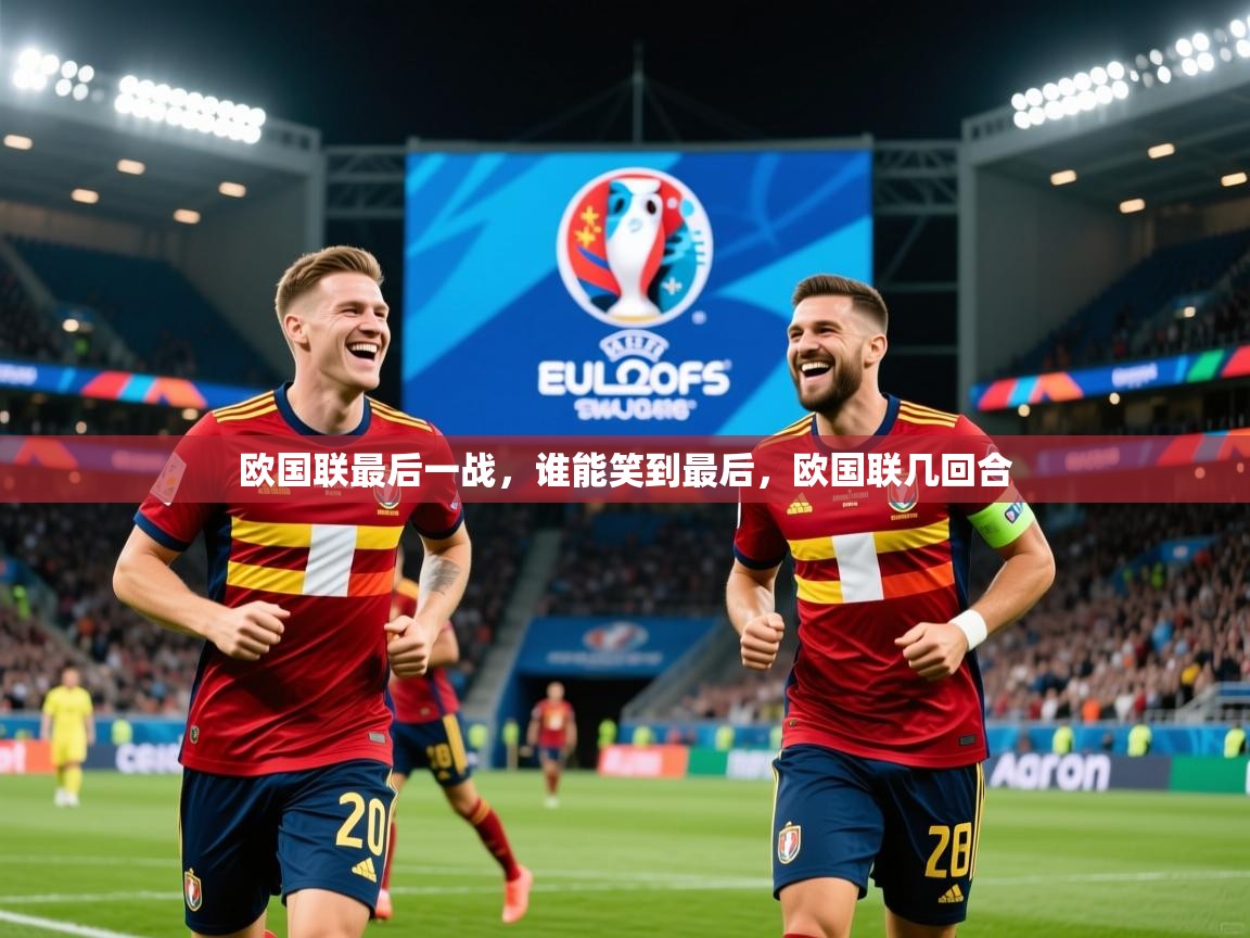 欧国联最后一战,谁能笑到最后,欧国联几回合 欧国联最后一战,谁能笑到最后,欧国联几回合