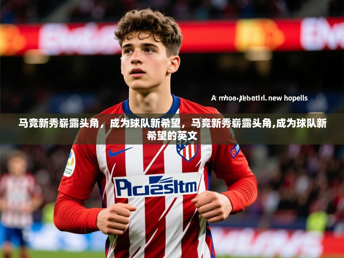 马竞新秀崭露头角，成为球队新希望，马竞新秀崭露头角,成为球队新希望的英文