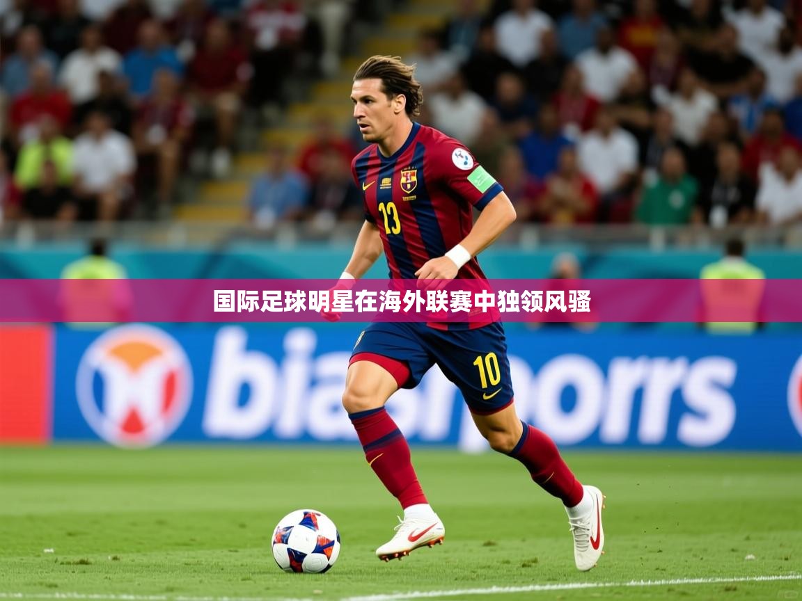 国际足球明星在海外联赛中独领风骚