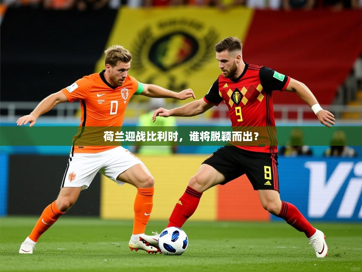 荷兰迎战比利时，谁将脱颖而出？