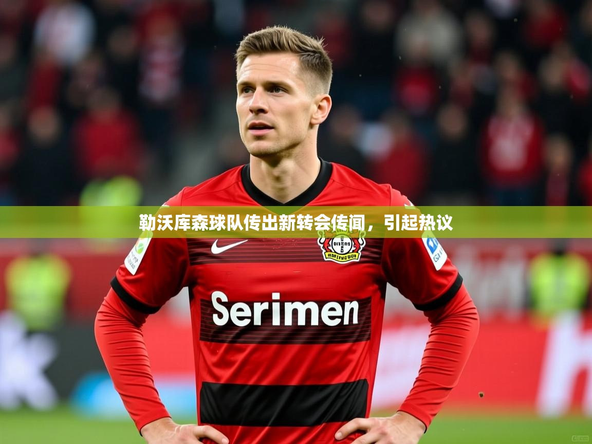 勒沃库森球队传出新转会传闻，引起热议