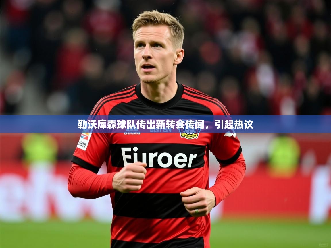 勒沃库森球队传出新转会传闻，引起热议