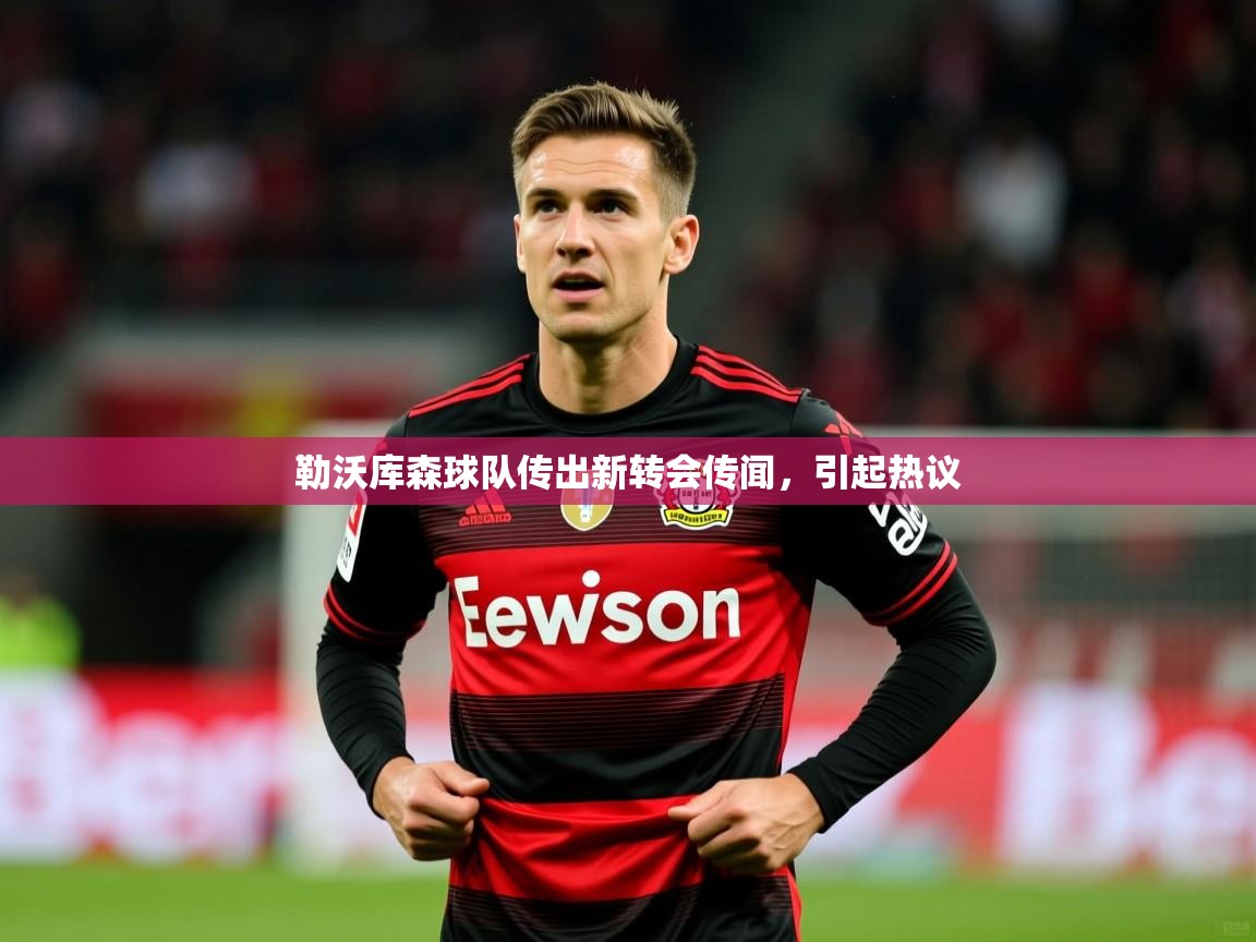 勒沃库森球队传出新转会传闻，引起热议