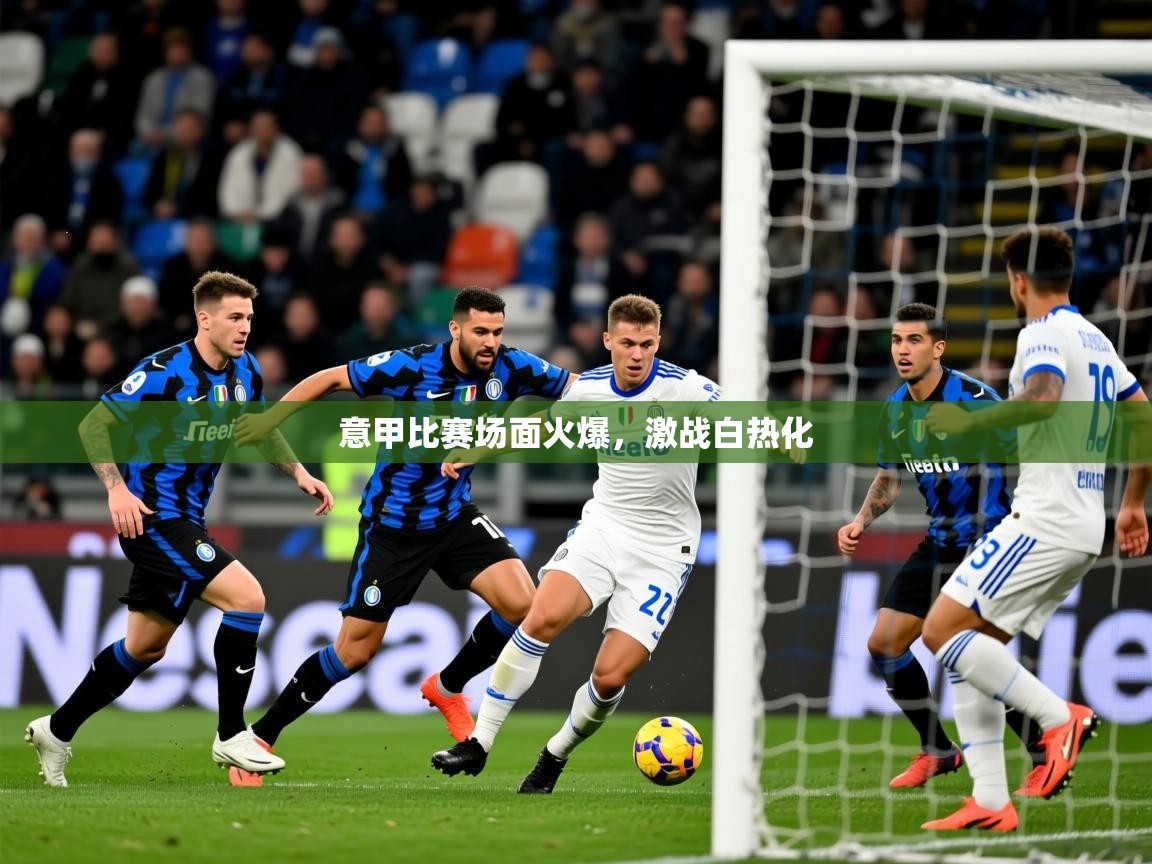 意甲比赛场面火爆,激战白热化 意甲比赛场面火爆,激战白热化