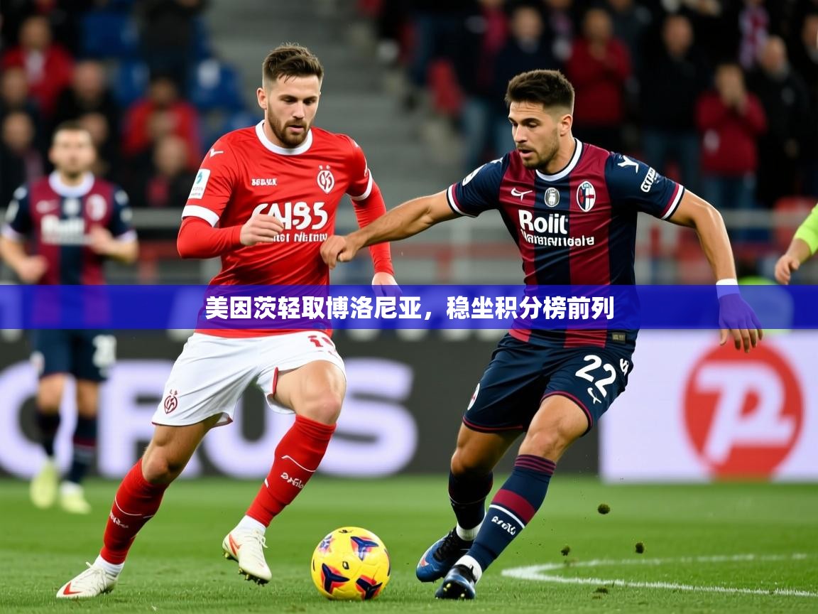 美因茨轻取博洛尼亚,稳坐积分榜前列 美因茨轻取博洛尼亚,稳坐积分榜前列