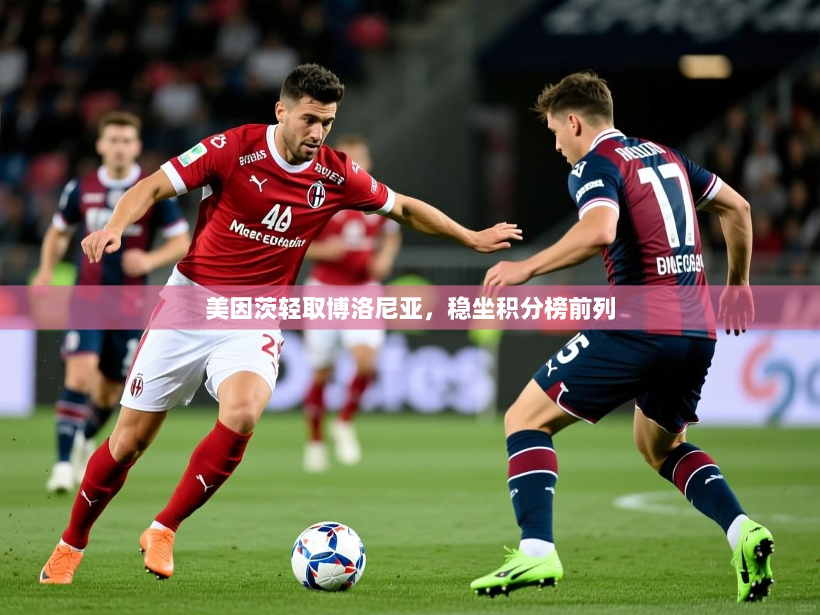 美因茨轻取博洛尼亚,稳坐积分榜前列 美因茨轻取博洛尼亚,稳坐积分榜前列