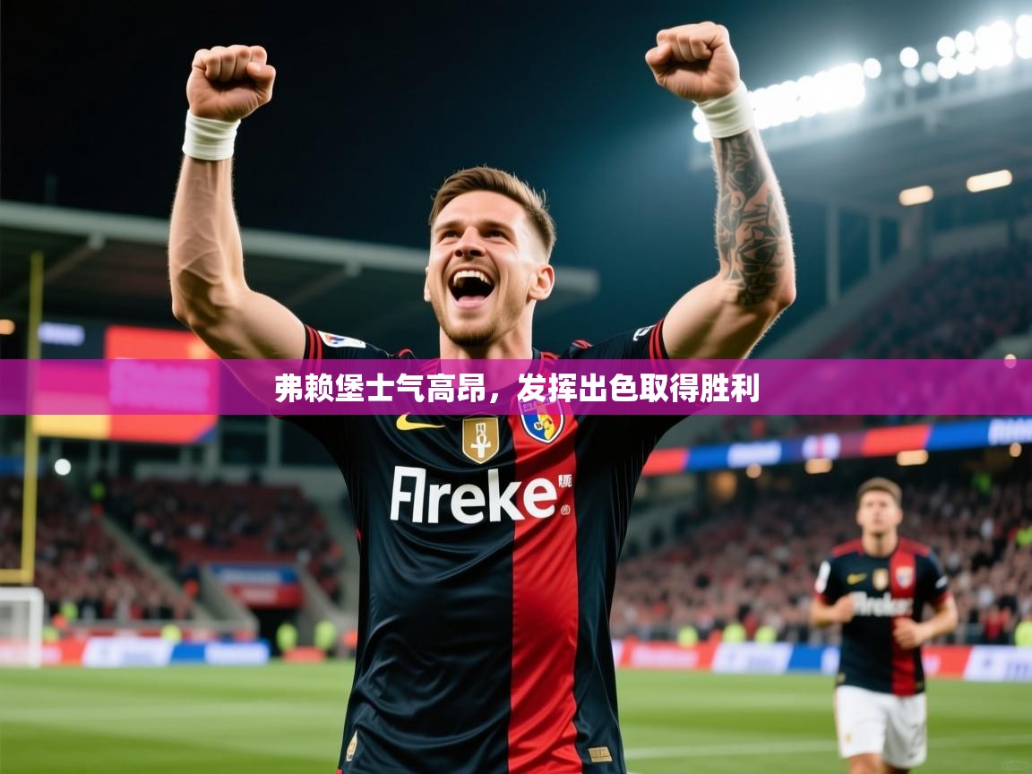 弗赖堡士气高昂，发挥出色取得胜利