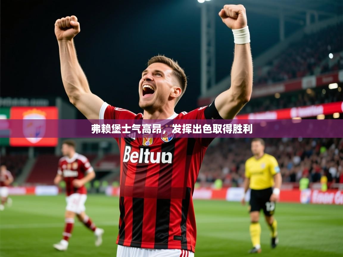 弗赖堡士气高昂，发挥出色取得胜利