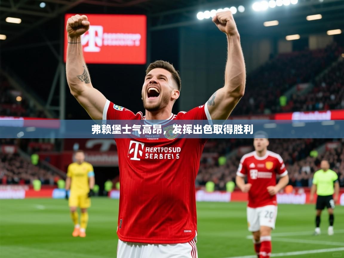 弗赖堡士气高昂，发挥出色取得胜利