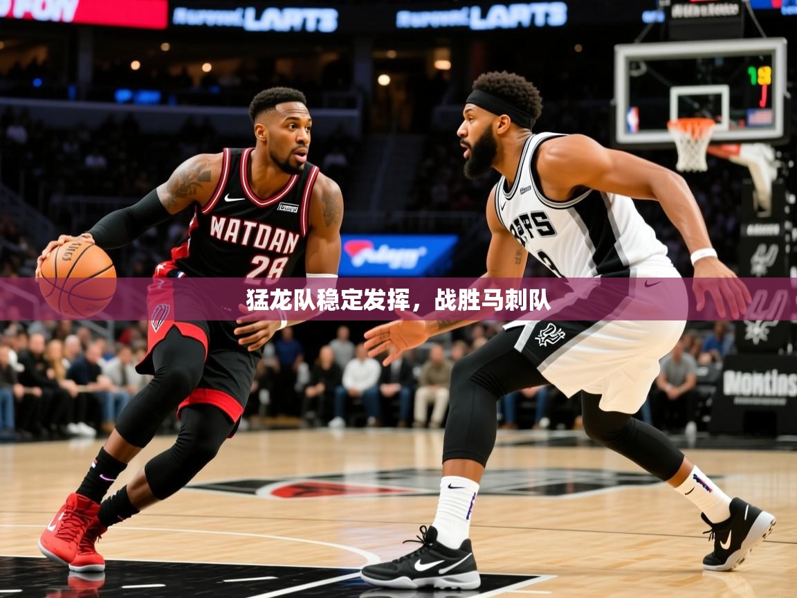 猛龙队稳定发挥,战胜马刺队 猛龙队稳定发挥,战胜马刺队