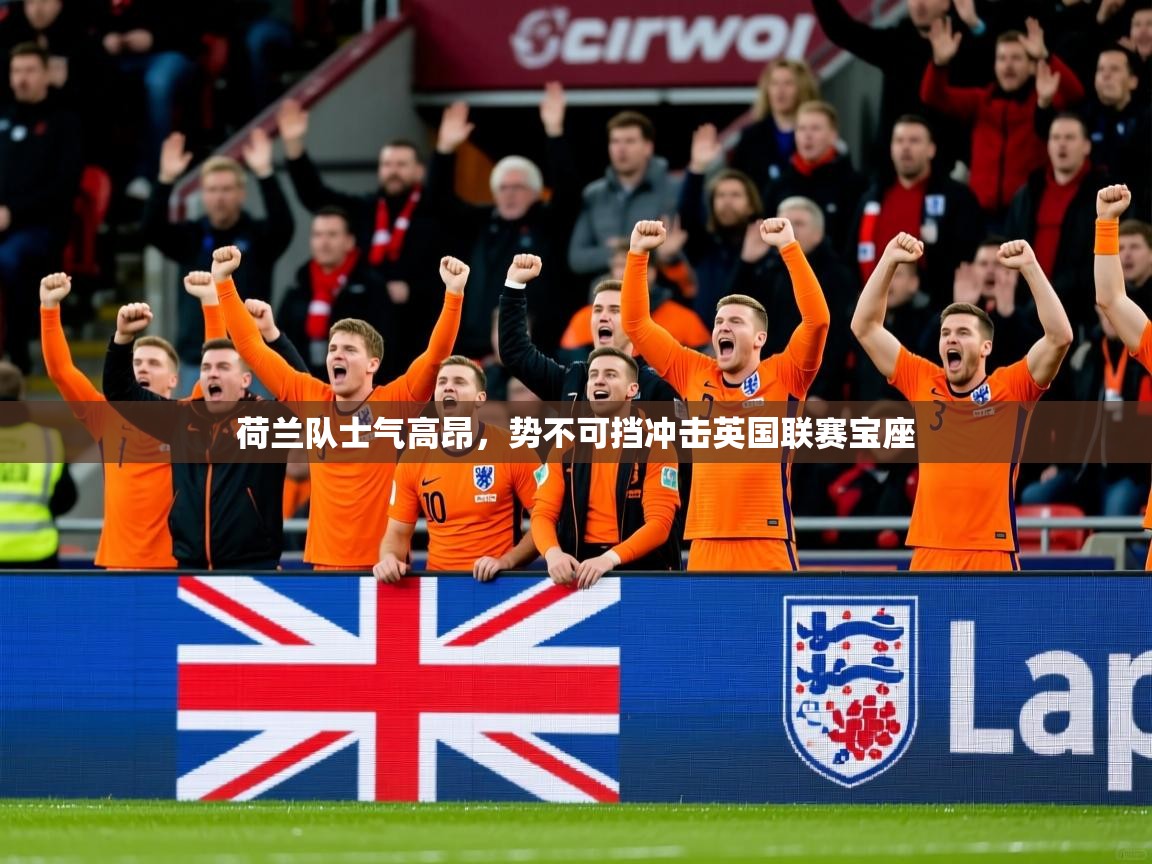 荷兰队士气高昂，势不可挡冲击英国联赛宝座