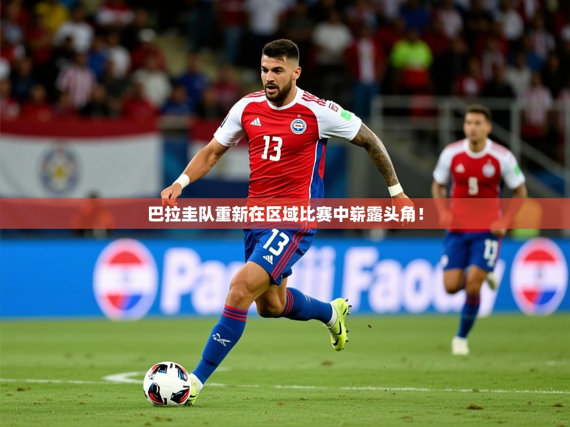 巴拉圭队重新在区域比赛中崭露头角！