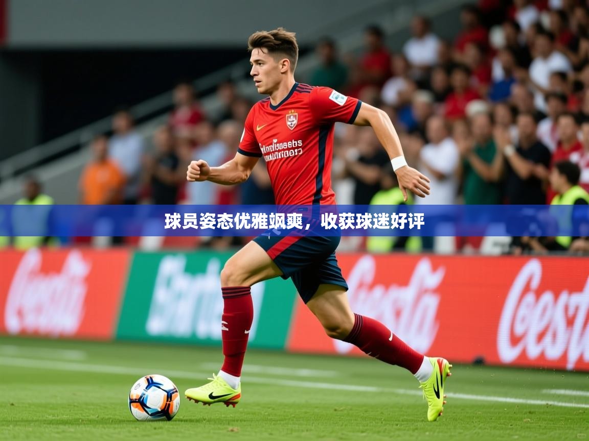 球员姿态优雅飒爽，收获球迷好评