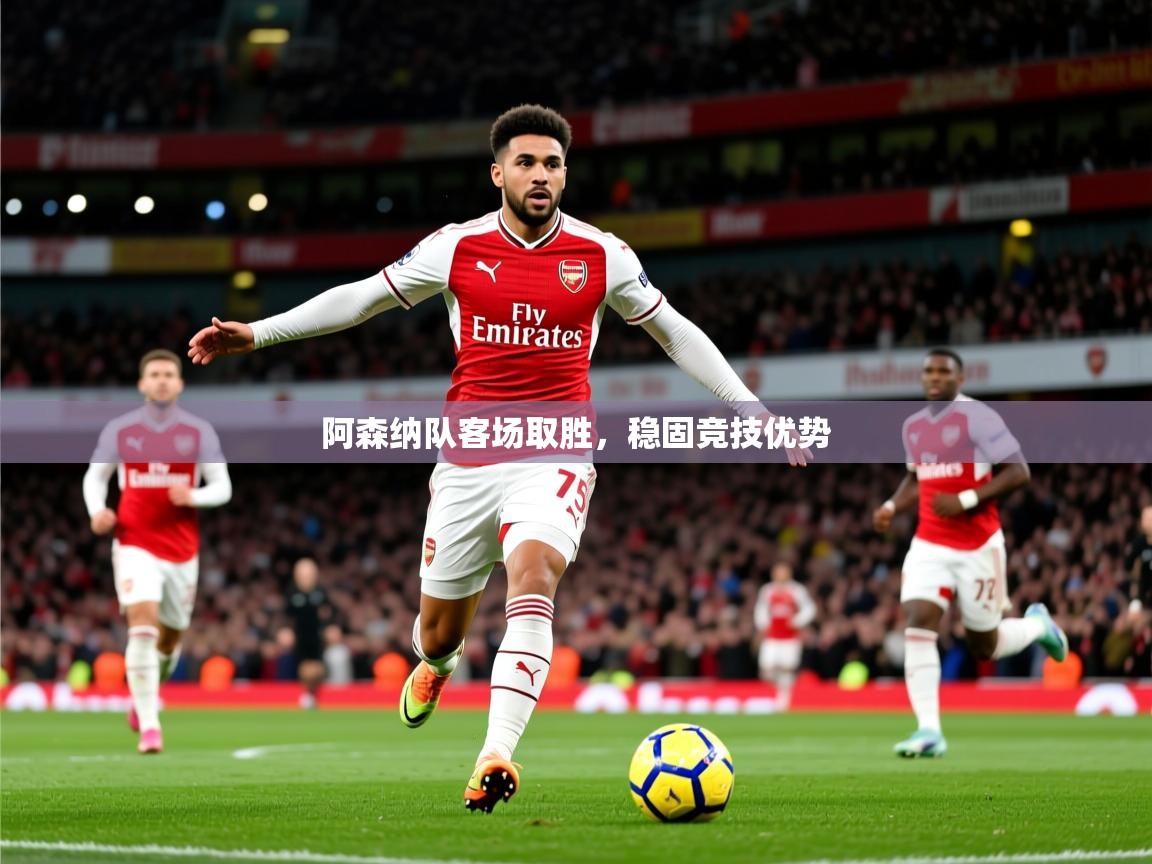 阿森纳队客场取胜，稳固竞技优势