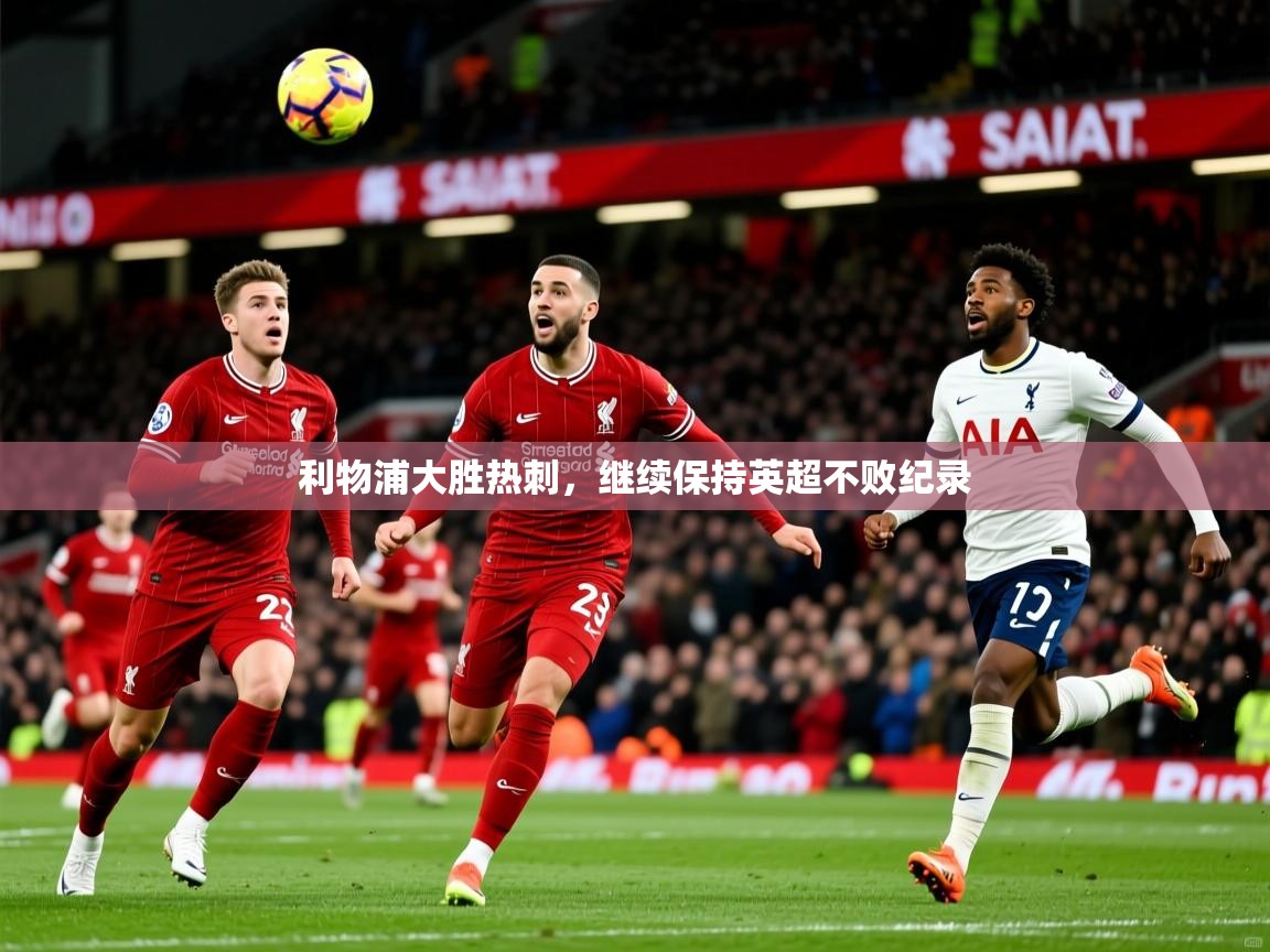 利物浦大胜热刺，继续保持英超不败纪录