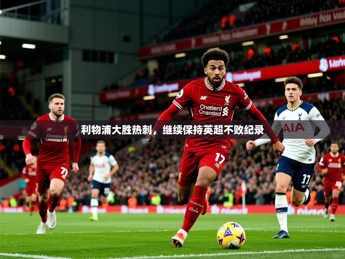 利物浦大胜热刺，继续保持英超不败纪录