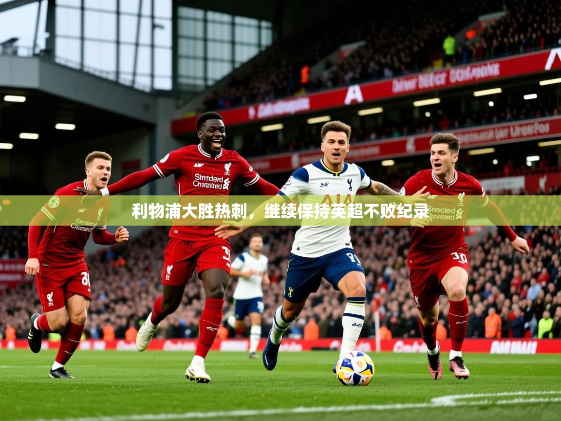 利物浦大胜热刺，继续保持英超不败纪录