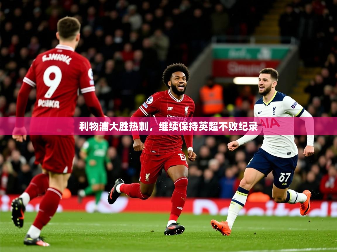 利物浦大胜热刺，继续保持英超不败纪录