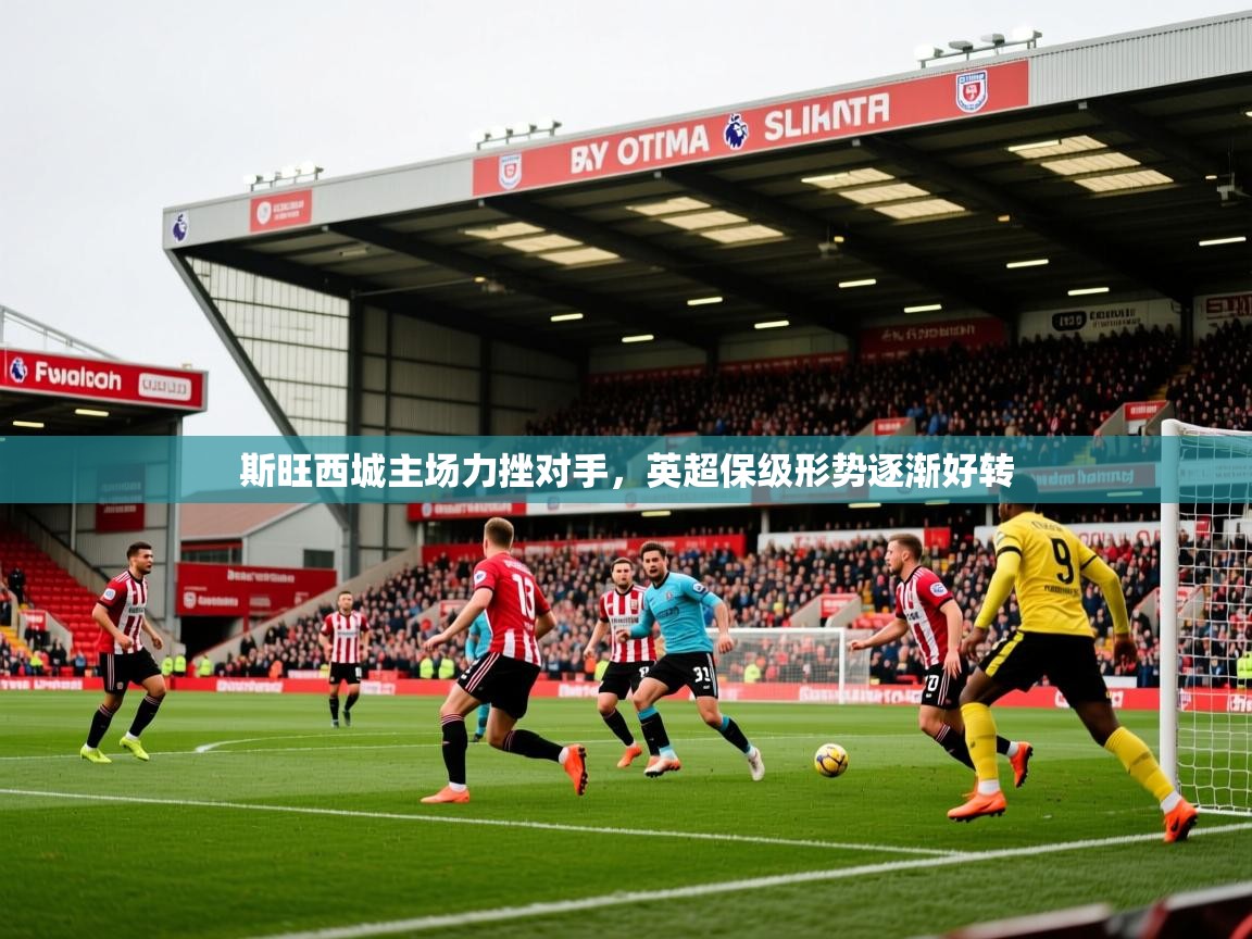 斯旺西城主场力挫对手，英超保级形势逐渐好转