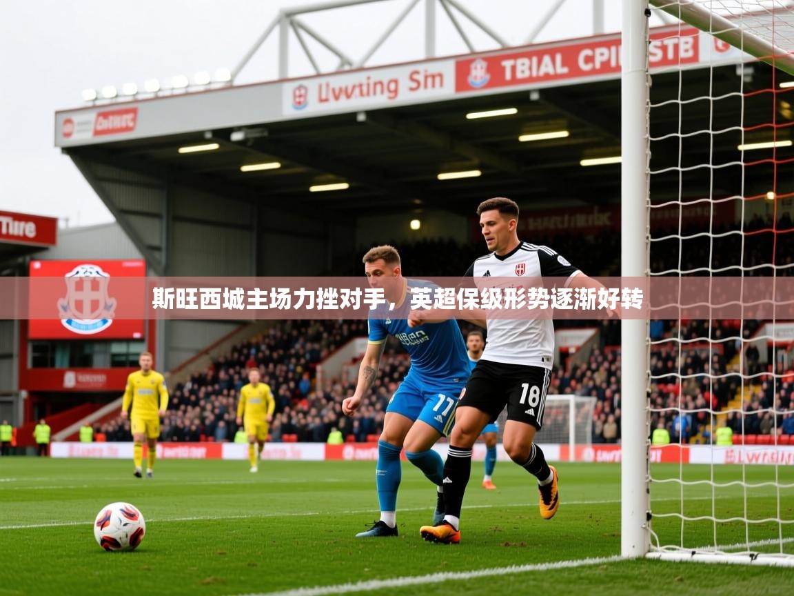 斯旺西城主场力挫对手，英超保级形势逐渐好转