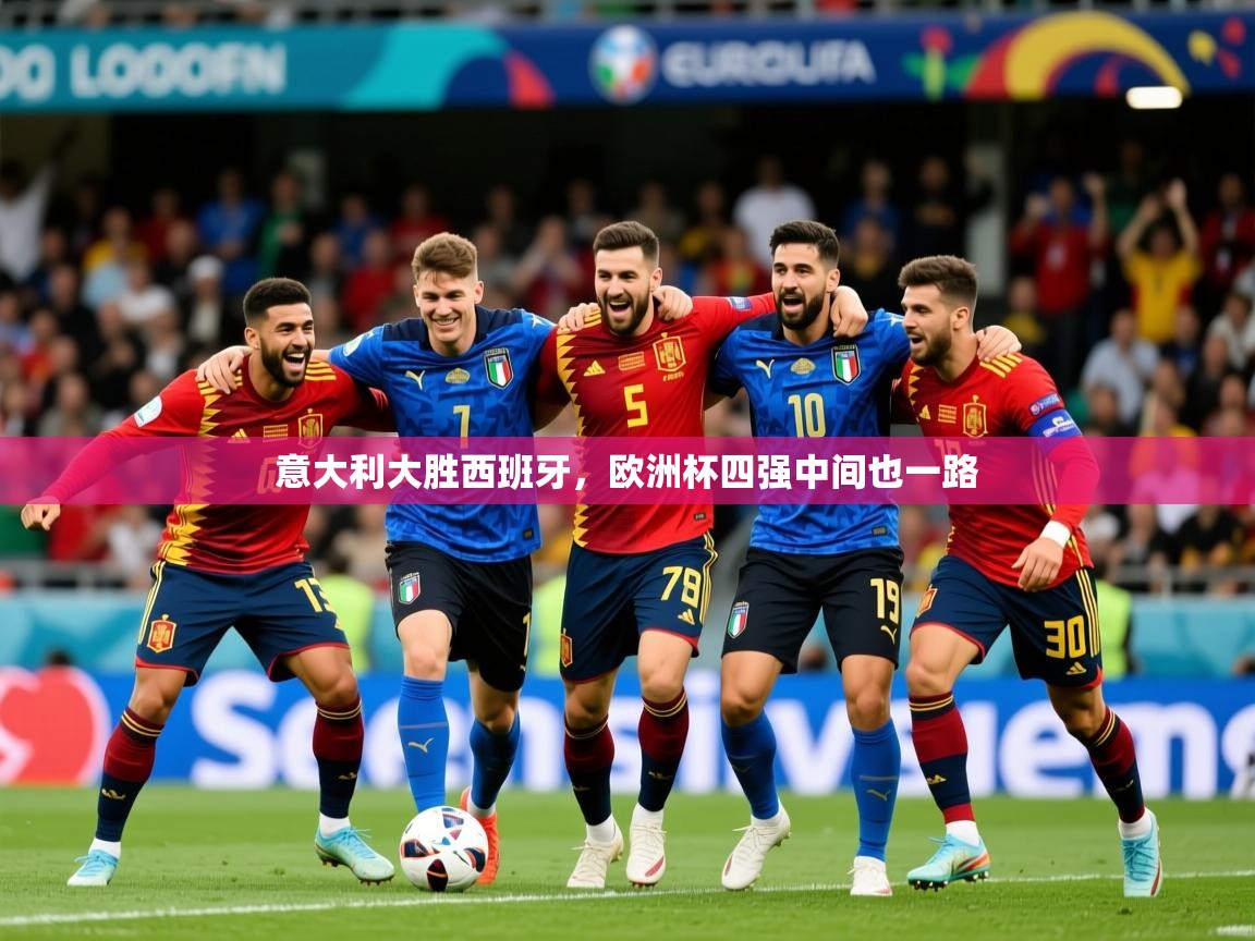 意大利大胜西班牙，欧洲杯四强中间也一路